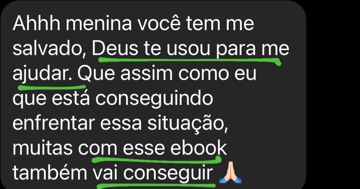 Ahhh menina você tem me salvado, Deus te usou para me ajudar. Que assim como eu que está conseguindo enfrentar essa situação, muitas com esse ebook também vai conseguir