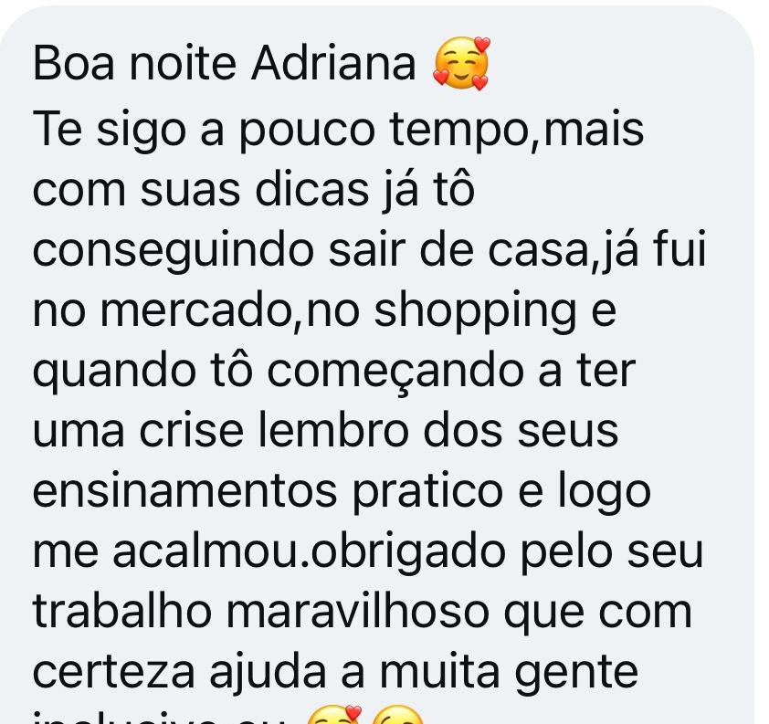 Te sigo a pouco tempo,mais com suas dicas já tô conseguindo sair de casa,já fui no mercado,no shopping e quando tô começando a ter uma crise lembro dos seus ensinamentos pratico e logo me acalmou.obrigado pelo seu trabalho maravilhoso que com certeza ajuda a muita gente inclusive eu.