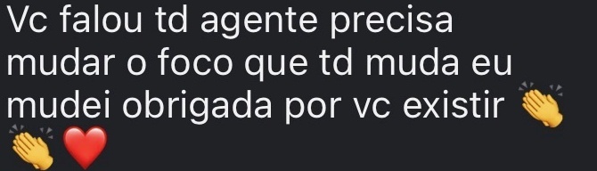 Vc falou td agente precisa mudar o foco que td muda eu mudei obrigada por vc existir