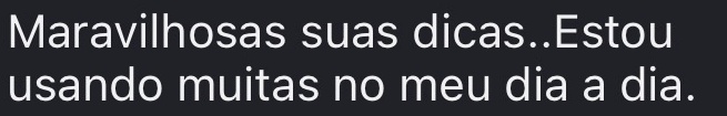 Maravilhosas suas dicas..Estou usando muitas no meu dia a dia.