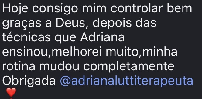Hoje consigo mim controlar bem graças a Deus, depois das técnicas que Adriana ensinou,melhorei muito,minha rotina mudou completamente Obrigada