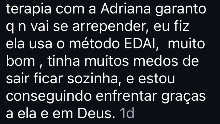 faz a terapia com a Adriana garanto q n vai se arrepender, eu fiz ela usa o método EDAI,  muito bom , tinha muitos medos de sair ficar sozinha, e estou conseguindo enfrentar graças a ela e em Deus.